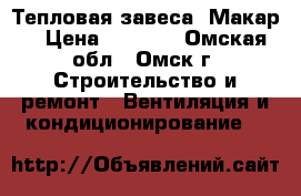 Тепловая завеса “Макар“ › Цена ­ 4 500 - Омская обл., Омск г. Строительство и ремонт » Вентиляция и кондиционирование   